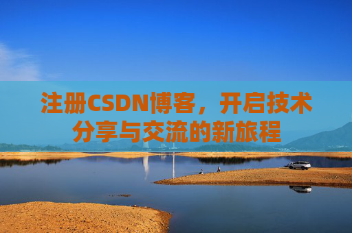 注册CSDN博客，开启技术分享与交流的新旅程